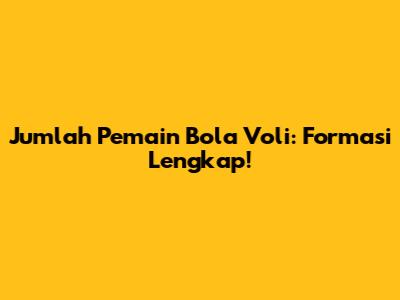 Jumlah Pemain Bola Voli: Formasi Lengkap!