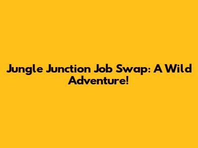 Jungle Junction Job Swap: A Wild Adventure!
