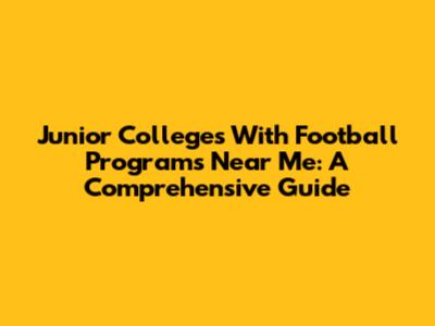 Junior Colleges With Football Programs Near Me: A Comprehensive Guide