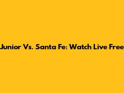 Junior Vs. Santa Fe: Watch Live Free