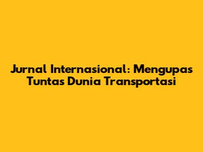 Jurnal Internasional: Mengupas Tuntas Dunia Transportasi