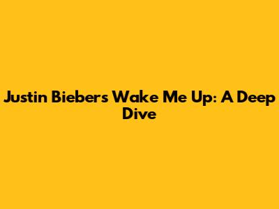 Justin Bieber's 'Wake Me Up': A Deep Dive