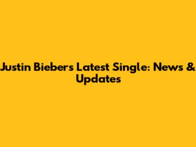 Justin Bieber's Latest Single: News & Updates