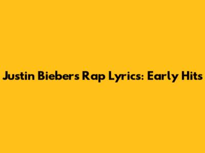 Justin Bieber's Rap Lyrics: Early Hits