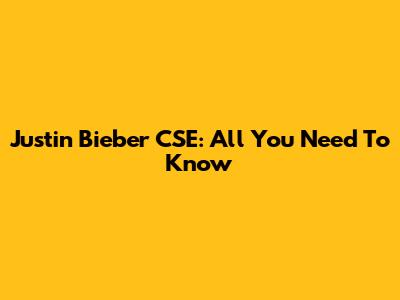 Justin Bieber CSE: All You Need To Know