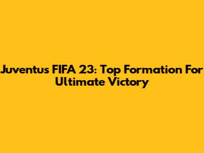 Juventus FIFA 23: Top Formation For Ultimate Victory