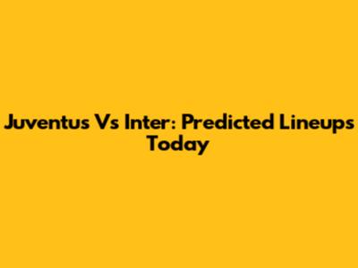 Juventus Vs Inter: Predicted Lineups Today