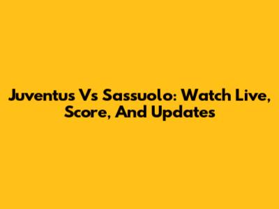 Juventus Vs Sassuolo: Watch Live, Score, And Updates