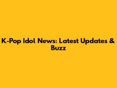 K-Pop Idol News: Latest Updates & Buzz