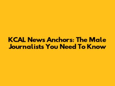 KCAL News Anchors: The Male Journalists You Need To Know
