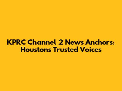 KPRC Channel 2 News Anchors: Houston's Trusted Voices