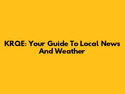 KRQE: Your Guide To Local News And Weather