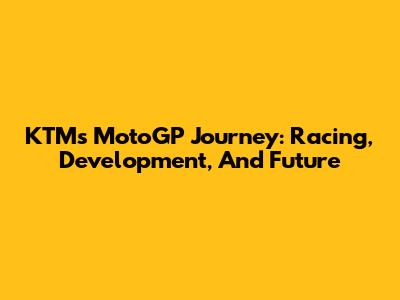 KTM's MotoGP Journey: Racing, Development, And Future