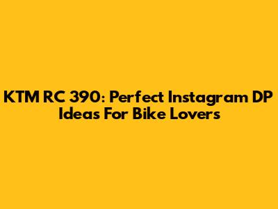 KTM RC 390: Perfect Instagram DP Ideas For Bike Lovers