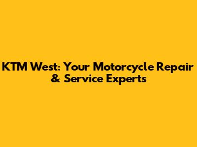 KTM West: Your Motorcycle Repair & Service Experts