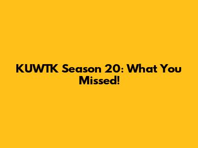 KUWTK Season 20: What You Missed!