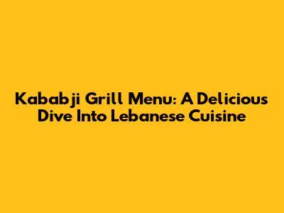 Kababji Grill Menu: A Delicious Dive Into Lebanese Cuisine