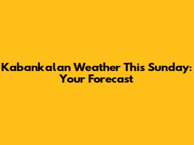 Kabankalan Weather This Sunday: Your Forecast