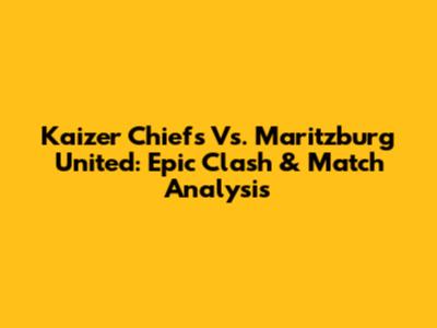 Kaizer Chiefs Vs. Maritzburg United: Epic Clash & Match Analysis