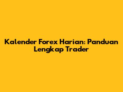 Kalender Forex Harian: Panduan Lengkap Trader