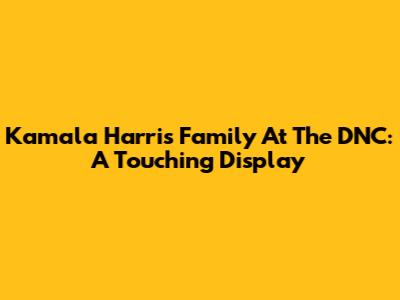 Kamala Harris' Family At The DNC: A Touching Display