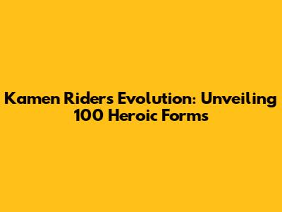 Kamen Rider's Evolution: Unveiling 100 Heroic Forms