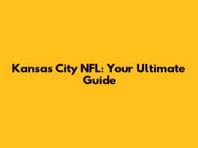 Kansas City NFL: Your Ultimate Guide