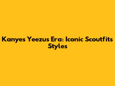 Kanye's Yeezus Era: Iconic Scoutfits Styles