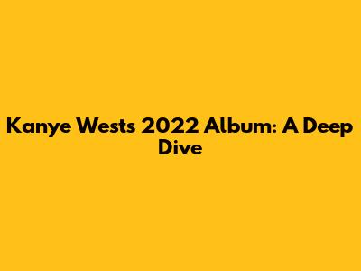 Kanye West's 2022 Album: A Deep Dive