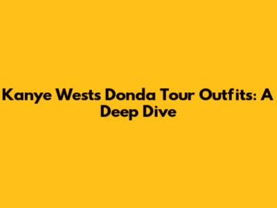Kanye West's Donda Tour Outfits: A Deep Dive