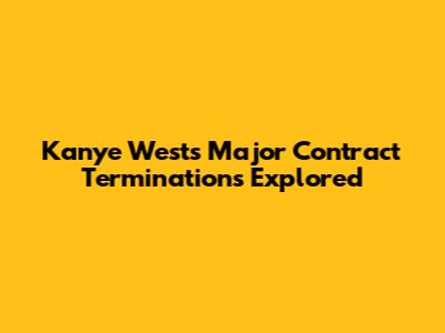 Kanye West's Major Contract Terminations Explored