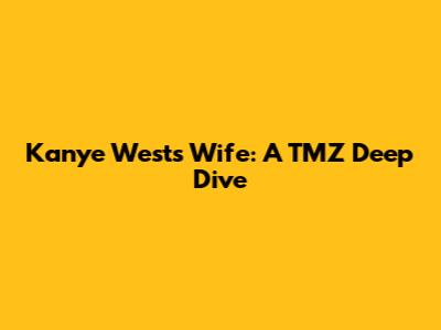 Kanye West's Wife: A TMZ Deep Dive