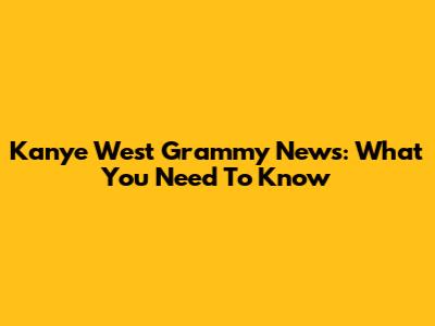 Kanye West Grammy News: What You Need To Know