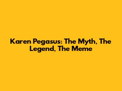 Karen Pegasus: The Myth, The Legend, The Meme