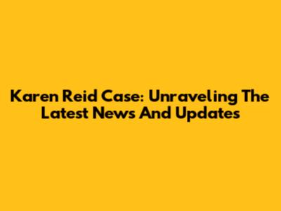 Karen Reid Case: Unraveling The Latest News And Updates