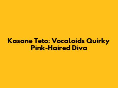 Kasane Teto: Vocaloid's Quirky Pink-Haired Diva