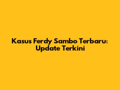Kasus Ferdy Sambo Terbaru: Update Terkini
