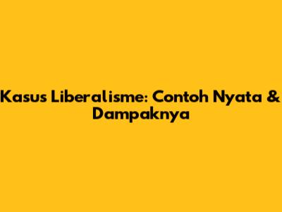 Kasus Liberalisme: Contoh Nyata & Dampaknya