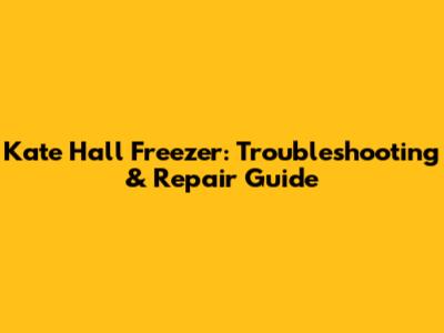 Kate Hall Freezer: Troubleshooting & Repair Guide