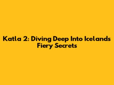 Katla 2: Diving Deep Into Iceland's Fiery Secrets