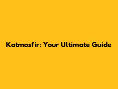 Katmosfir: Your Ultimate Guide