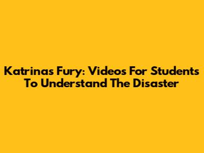 Katrina's Fury: Videos For Students To Understand The Disaster