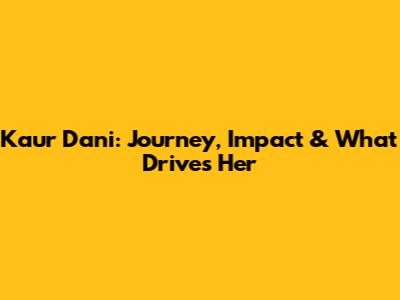Kaur Dani: Journey, Impact & What Drives Her