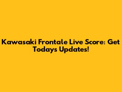 Kawasaki Frontale Live Score: Get Today's Updates!
