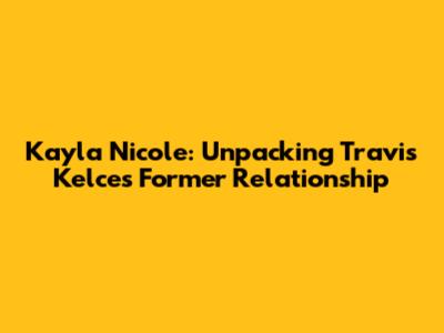 Kayla Nicole: Unpacking Travis Kelce's Former Relationship