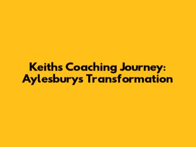 Keith's Coaching Journey: Aylesbury's Transformation