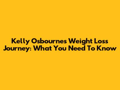 Kelly Osbourne's Weight Loss Journey: What You Need To Know