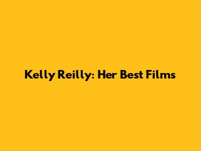 Kelly Reilly: Her Best Films
