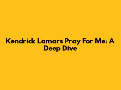 Kendrick Lamar's 'Pray For Me': A Deep Dive