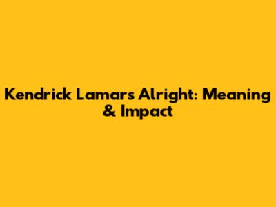Kendrick Lamar's Alright: Meaning & Impact